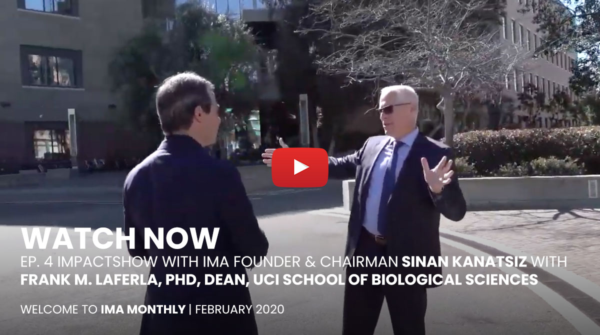 Video: Ep. 4 impactSHOW with IMA Founder & Chairman Sinan Kanatsiz with special guest Frank M. LaFerla, PhD, Dean, UCI School of Biological Sciences
